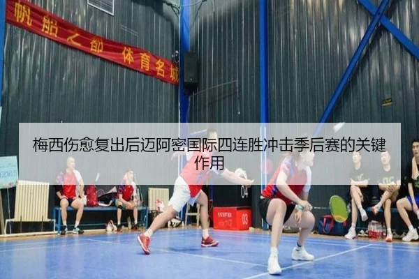 梅西伤愈复出后迈阿密国际四连胜冲击季后赛的关键作用