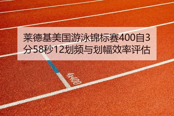 莱德基美国游泳锦标赛400自3分58秒12划频与划幅效率评估